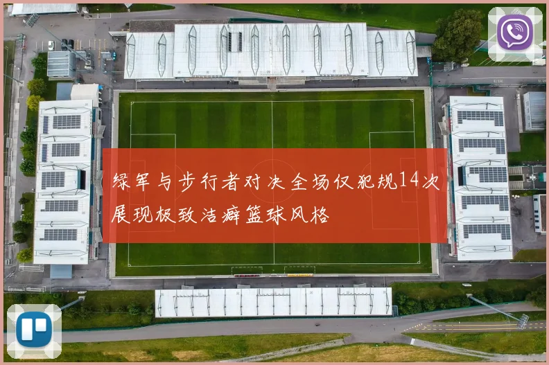 绿军与步行者对决全场仅犯规14次展现极致洁癖篮球风格