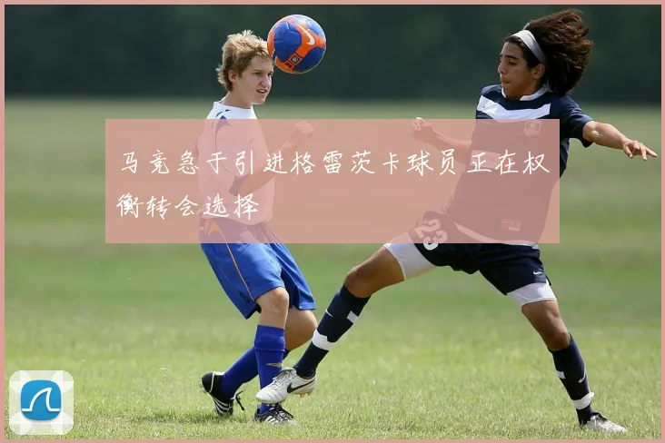 马竞急于引进格雷茨卡球员正在权衡转会选择