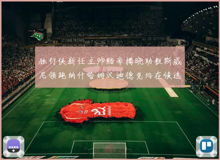 独行侠新任主帅赔率揭晓助教斯威尼领跑纳什哈姆汉迪德克均在候选之中