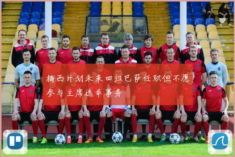 梅西计划未来回归巴萨任职但不愿参与主席选举事务