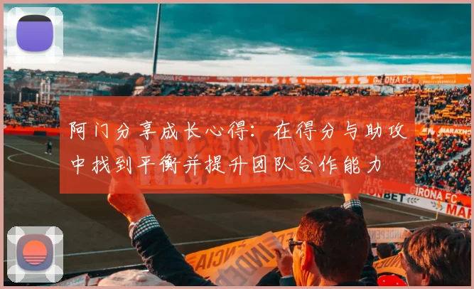 阿门分享成长心得：在得分与助攻中找到平衡并提升团队合作能力