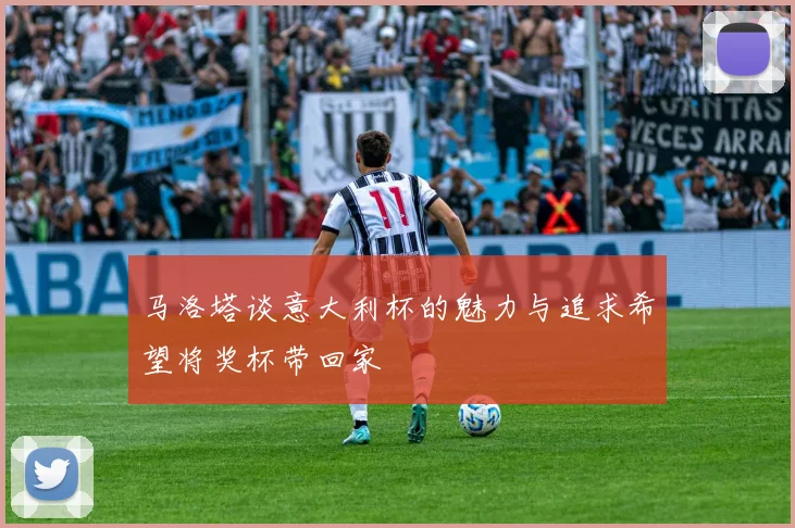 马洛塔谈意大利杯的魅力与追求希望将奖杯带回家